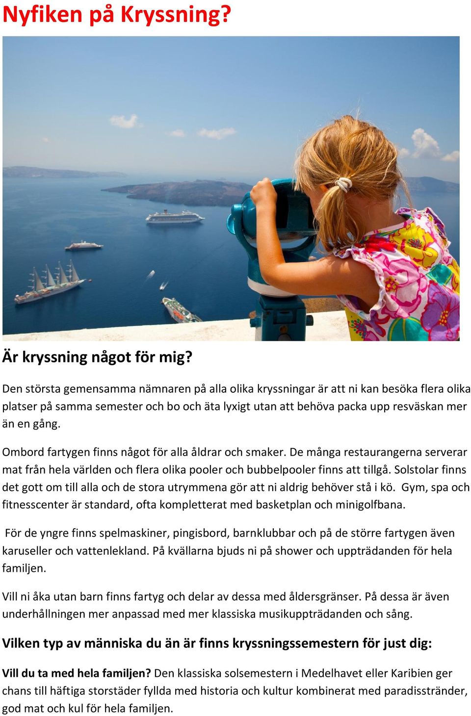Ombord fartygen finns något för alla åldrar och smaker. De många restaurangerna serverar mat från hela världen och flera olika pooler och bubbelpooler finns att tillgå.