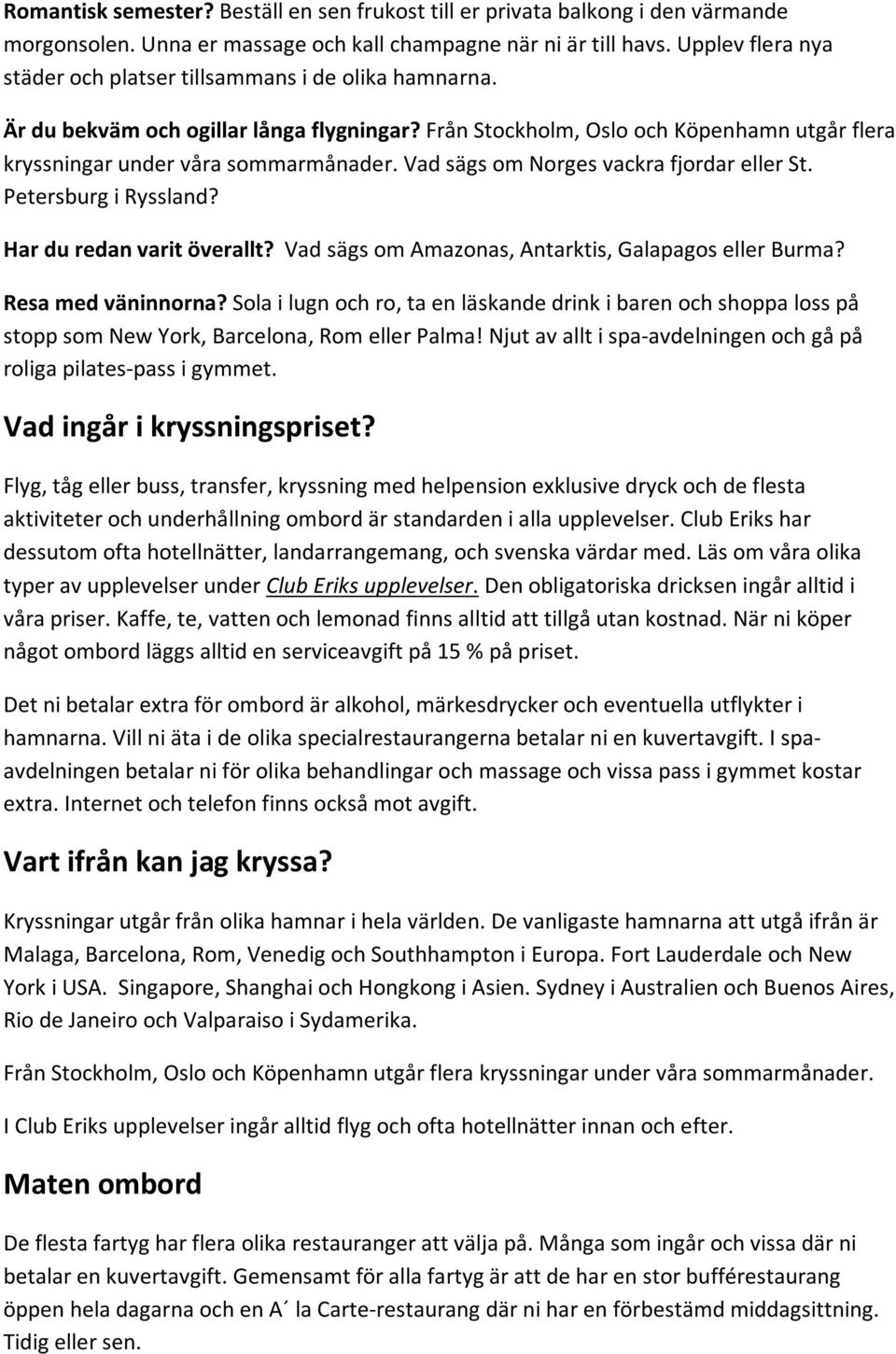 Vad sägs om Norges vackra fjordar eller St. Petersburg i Ryssland? Har du redan varit överallt? Vad sägs om Amazonas, Antarktis, Galapagos eller Burma? Resa med väninnorna?