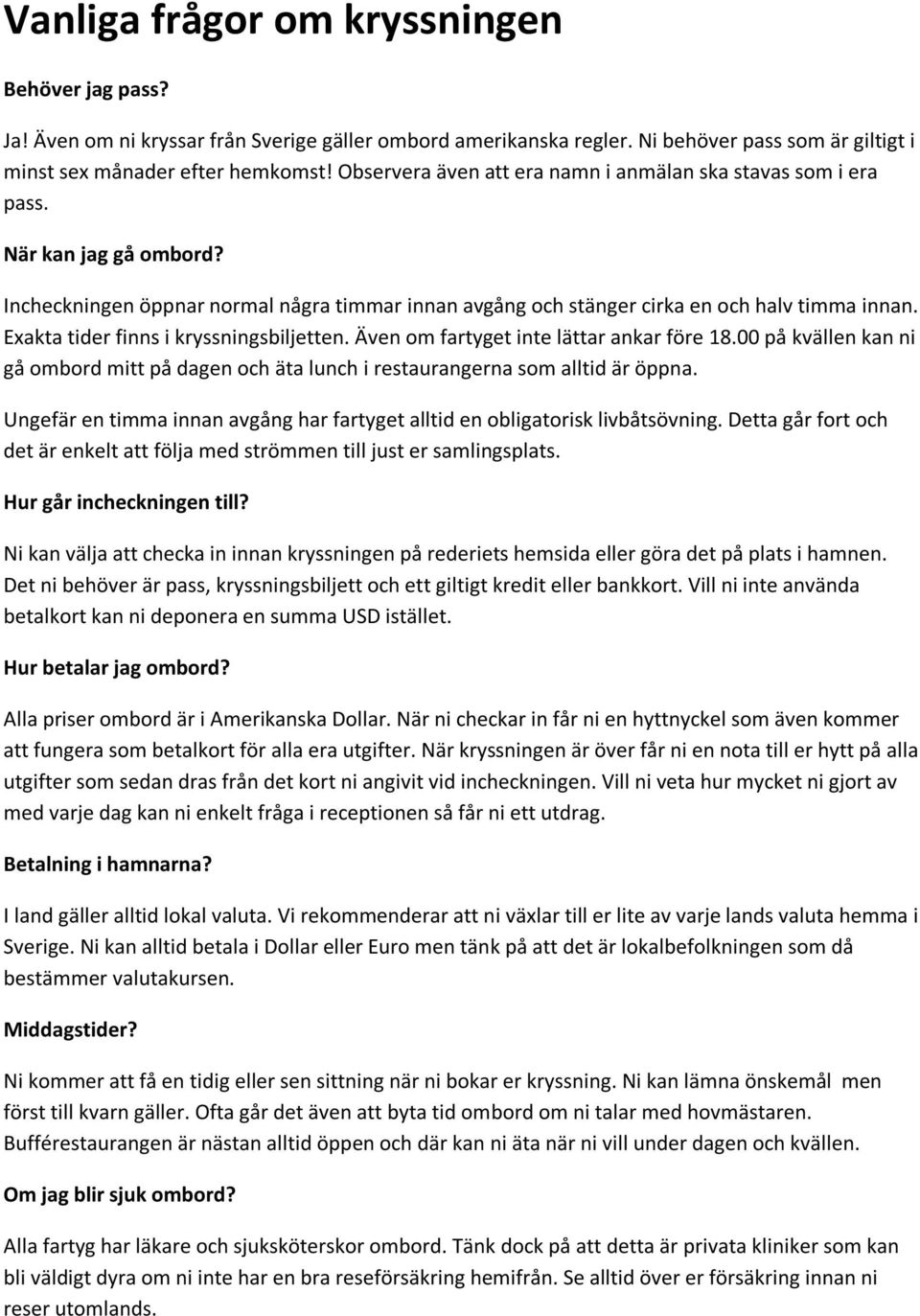 Exakta tider finns i kryssningsbiljetten. Även om fartyget inte lättar ankar före 18.00 på kvällen kan ni gå ombord mitt på dagen och äta lunch i restaurangerna som alltid är öppna.