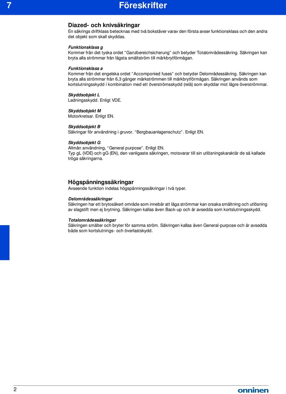 Funktionsklass a Kommer från det engelska ordet ccomponied fuses och betyder Delområdessäkring. Säkringen kan bryta alla strömmar från 6,3 gånger men till märkbrytförmågan.