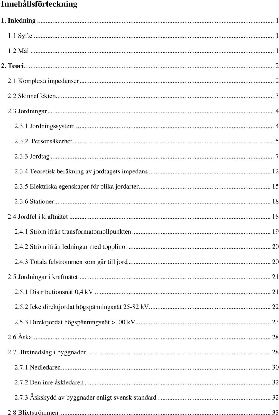 .. 19 2.4.2 Ström ifrån ledningar med topplinor... 20 2.4.3 Totala felströmmen som går till jord... 20 2.5 Jordningar i kraftnätet... 21 2.5.1 Distributionsnät 0,4 kv... 21 2.5.2 Icke direktjordat högspänningsnät 25-82 kv.