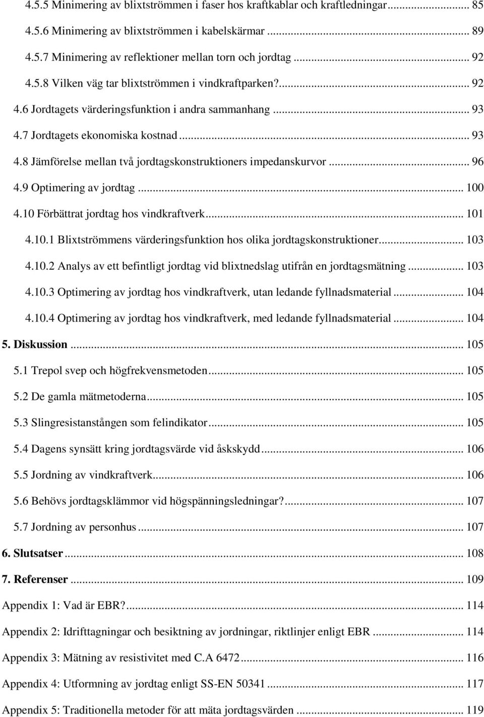 .. 96 4.9 Optimering av jordtag... 100 4.10 Förbättrat jordtag hos vindkraftverk... 101 4.10.1 Blixtströmmens värderingsfunktion hos olika jordtagskonstruktioner... 103 4.10.2 Analys av ett befintligt jordtag vid blixtnedslag utifrån en jordtagsmätning.
