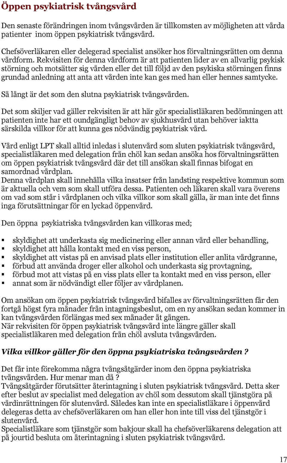 Rekvisiten för denna vårdform är att patienten lider av en allvarlig psykisk störning och motsätter sig vården eller det till följd av den psykiska störningen finns grundad anledning att anta att