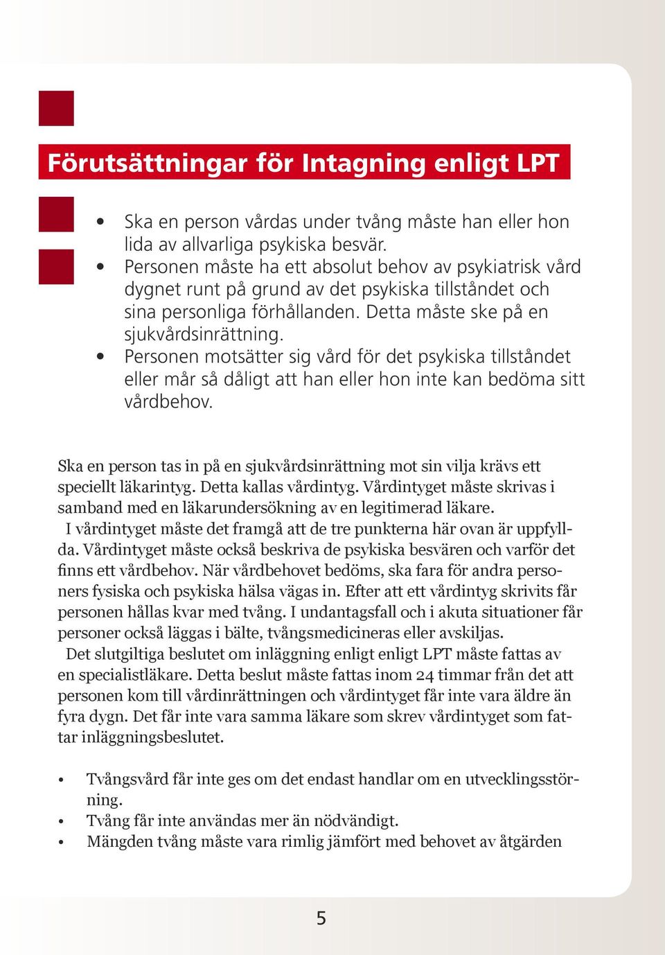 Personen motsätter sig vård för det psykiska tillståndet eller mår så dåligt att han eller hon inte kan bedöma sitt vårdbehov.