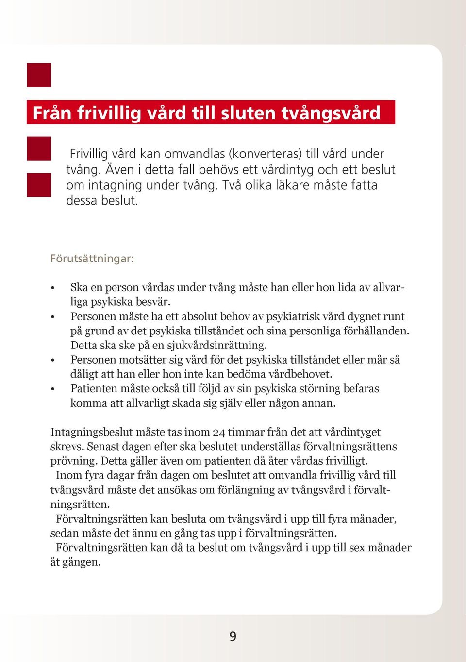 Personen måste ha ett absolut behov av psykiatrisk vård dygnet runt på grund av det psykiska tillståndet och sina personliga förhållanden. Detta ska ske på en sjukvårdsinrättning.