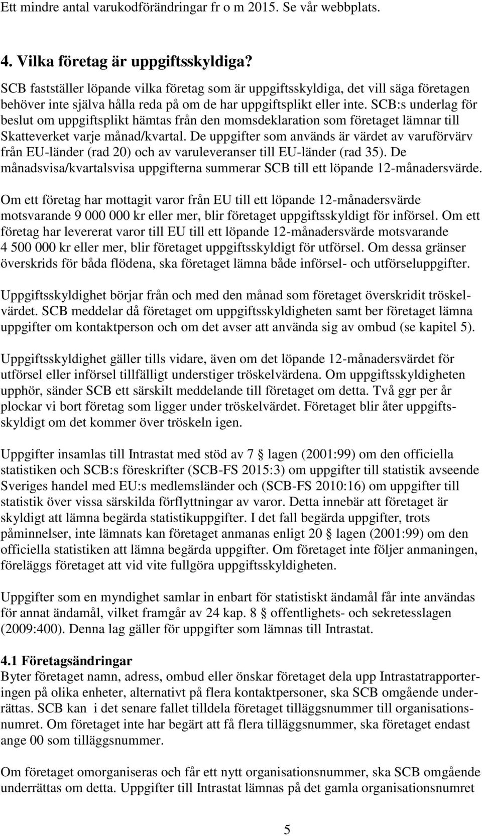 SCB:s underlag för beslut om uppgiftsplikt hämtas från den momsdeklaration som företaget lämnar till Skatteverket varje månad/kvartal.