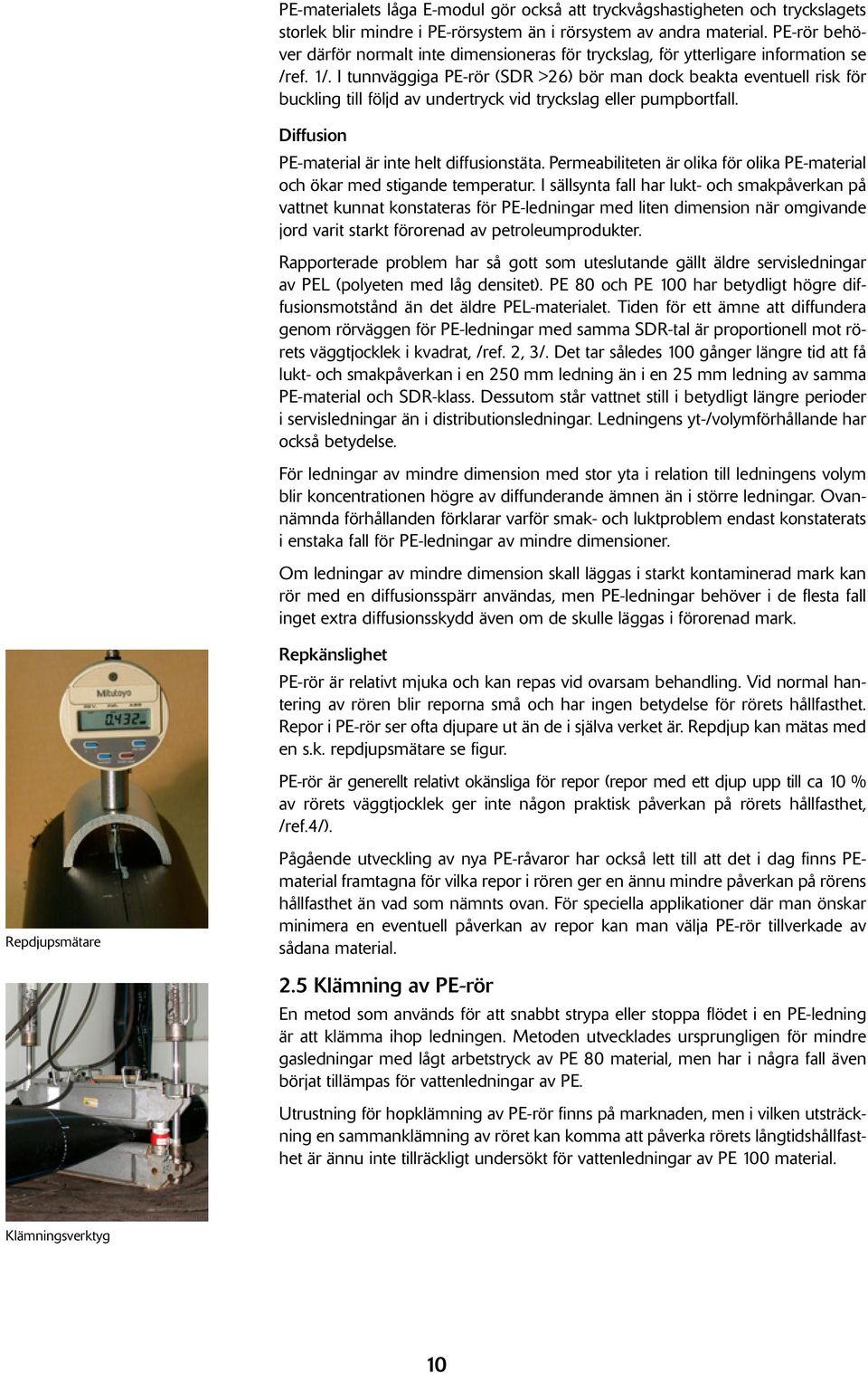I tunnväggiga PE-rör (SDR >26) bör man dock beakta eventuell risk för buckling till följd av undertryck vid tryckslag eller pumpbortfall. Diffusion PE-material är inte helt diffusionstäta.