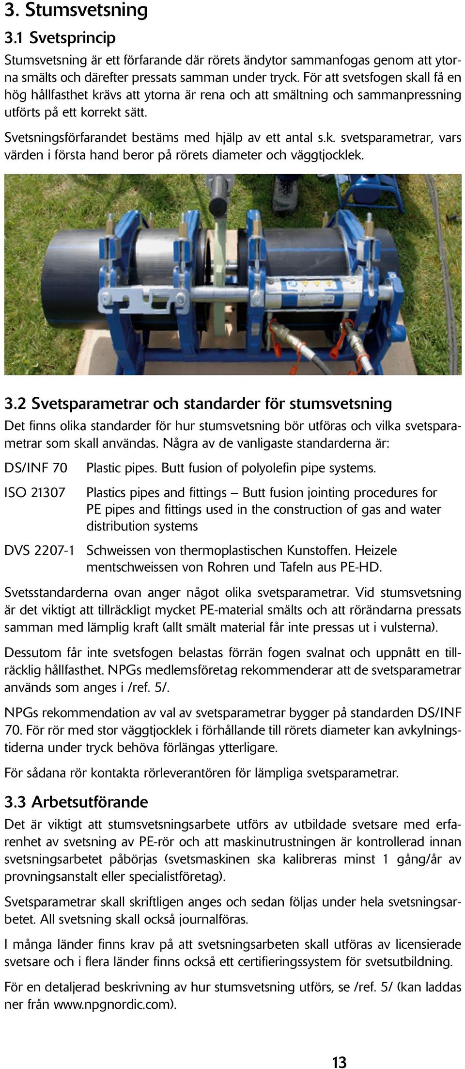 3.2 Svetsparametrar och standarder för stumsvetsning Det finns olika standarder för hur stumsvetsning bör utföras och vilka svetsparametrar som skall användas.