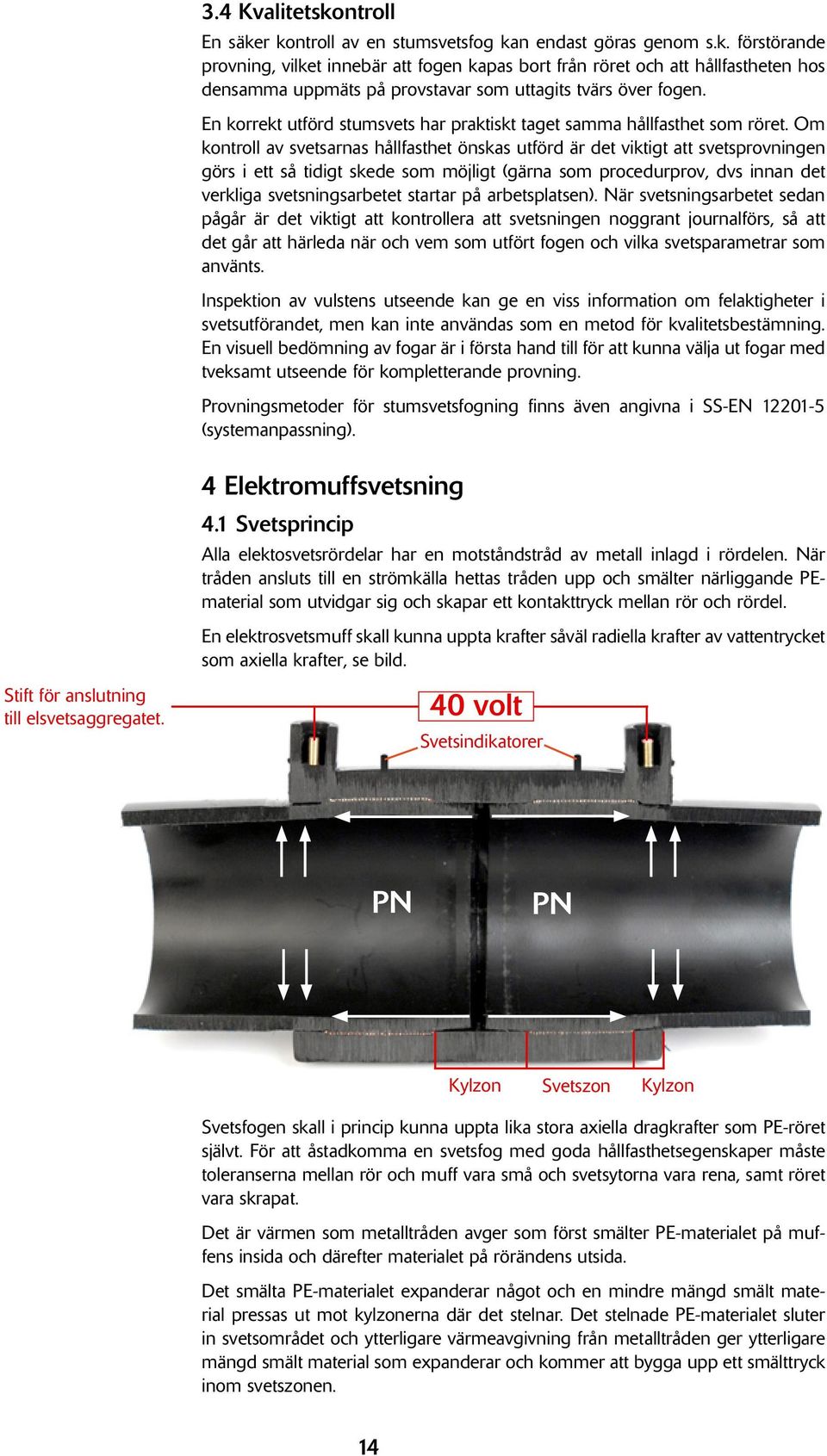 Om kontroll av svetsarnas hållfasthet önskas utförd är det viktigt att svetsprovningen görs i ett så tidigt skede som möjligt (gärna som procedurprov, dvs innan det verkliga svetsningsarbetet startar