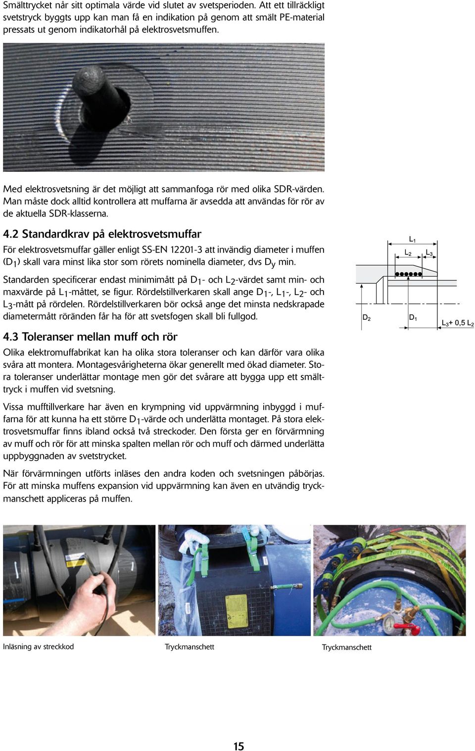 Med elektrosvetsning är det möjligt att sammanfoga rör med olika SDR-värden. Man måste dock alltid kontrollera att muffarna är avsedda att användas för rör av de aktuella SDR-klasserna. 4.