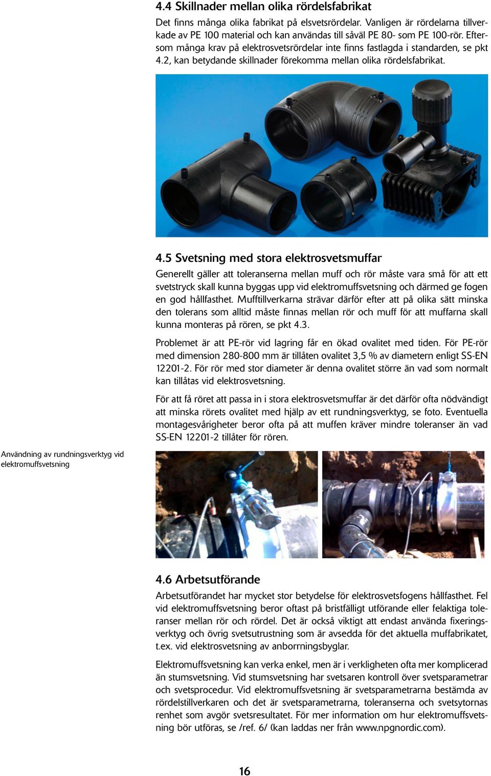 2, kan betydande skillnader förekomma mellan olika rördelsfabrikat. 4.