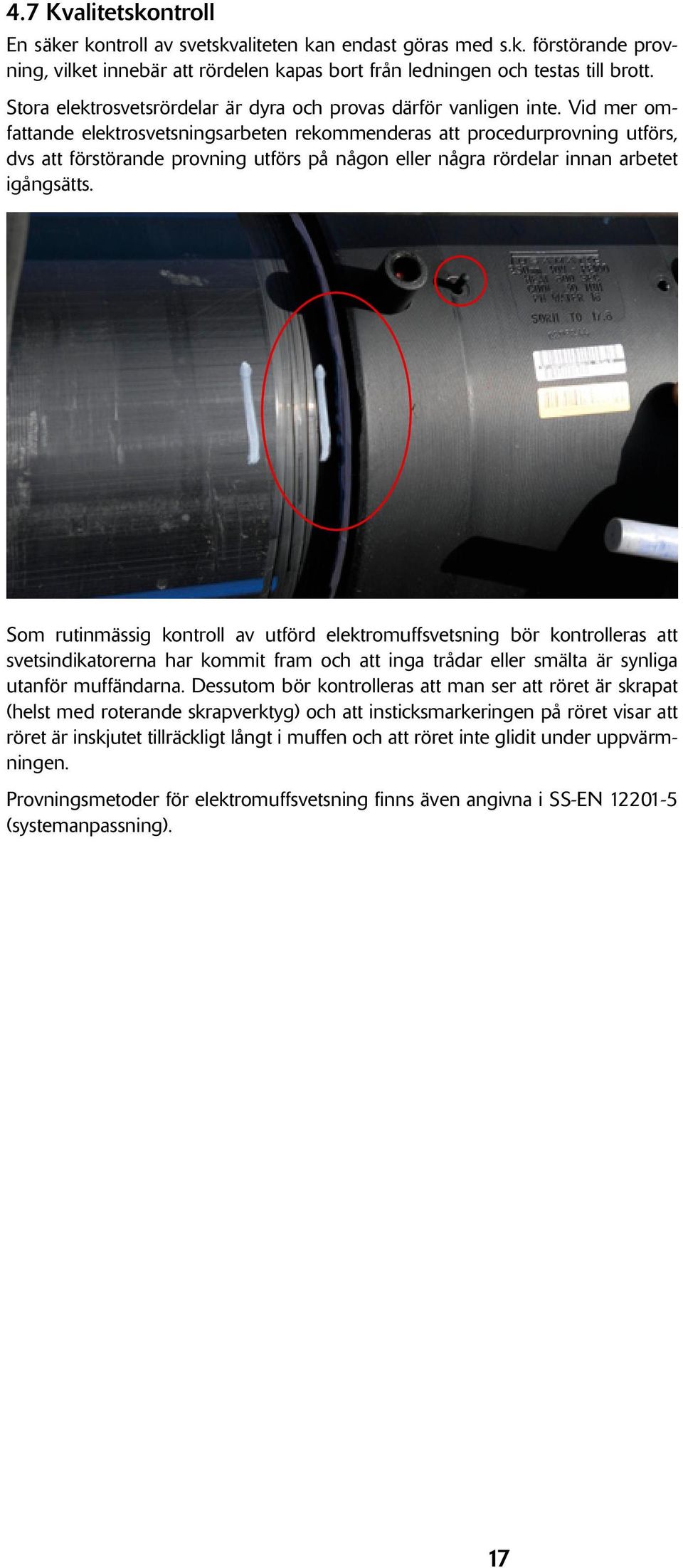Vid mer omfattande elektrosvetsningsarbeten rekommenderas att procedurprovning utförs, dvs att förstörande provning utförs på någon eller några rördelar innan arbetet igångsätts.
