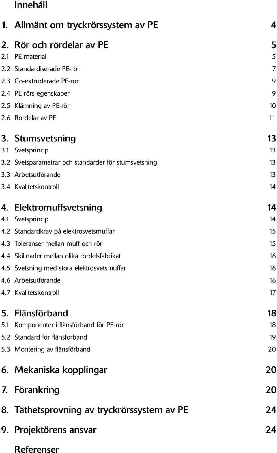 Elektromuffsvetsning 14 4.1 Svetsprincip 14 4.2 Standardkrav på elektrosvetsmuffar 15 4.3 Toleranser mellan muff och rör 15 4.4 Skillnader mellan olika rördelsfabrikat 16 4.