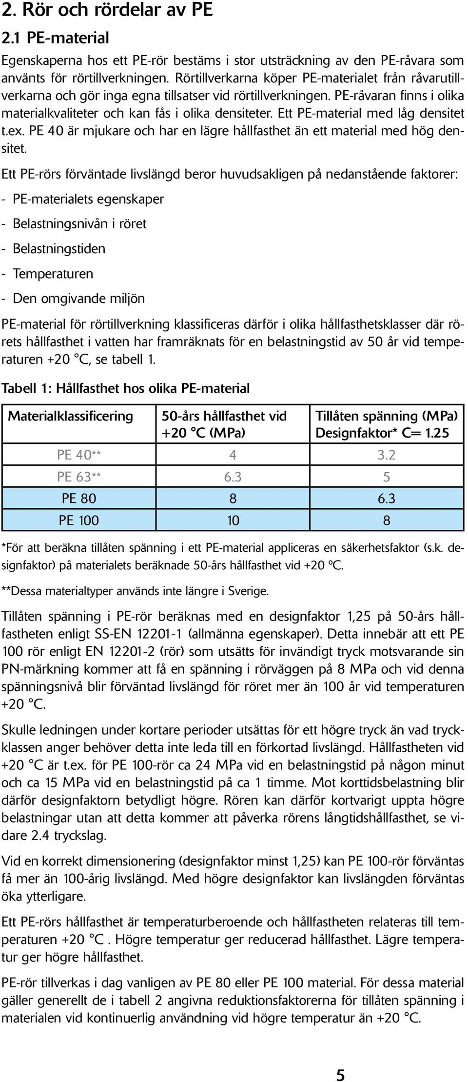 Ett PE-material med låg densitet t.ex. PE 40 är mjukare och har en lägre hållfasthet än ett material med hög densitet.