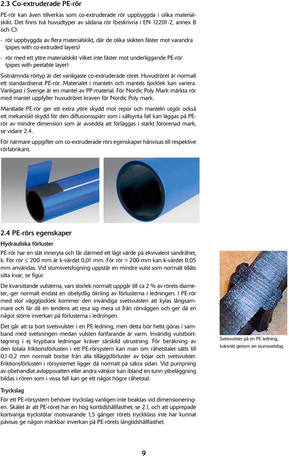 med ett yttre materialskikt vilket inte fäster mot underliggande PE-rör (pipes with peelable layer) Sistnämnda rörtyp är det vanligaste co-extruderade röret.