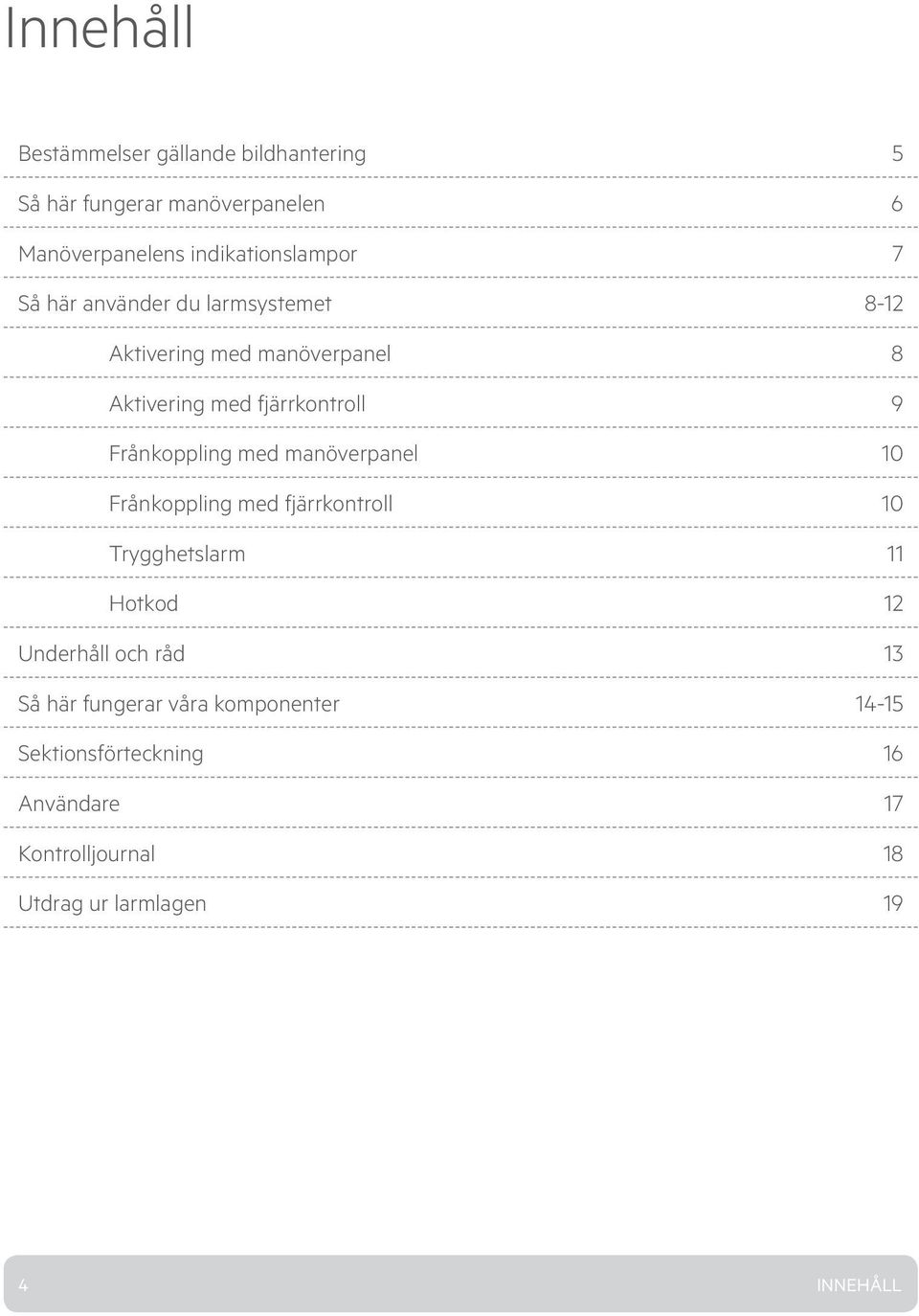 med manöverpanel 10 Frånkoppling med fjärrkontroll 10 Trygghetslarm 11 Hotkod 12 Underhåll och råd 13 Så här