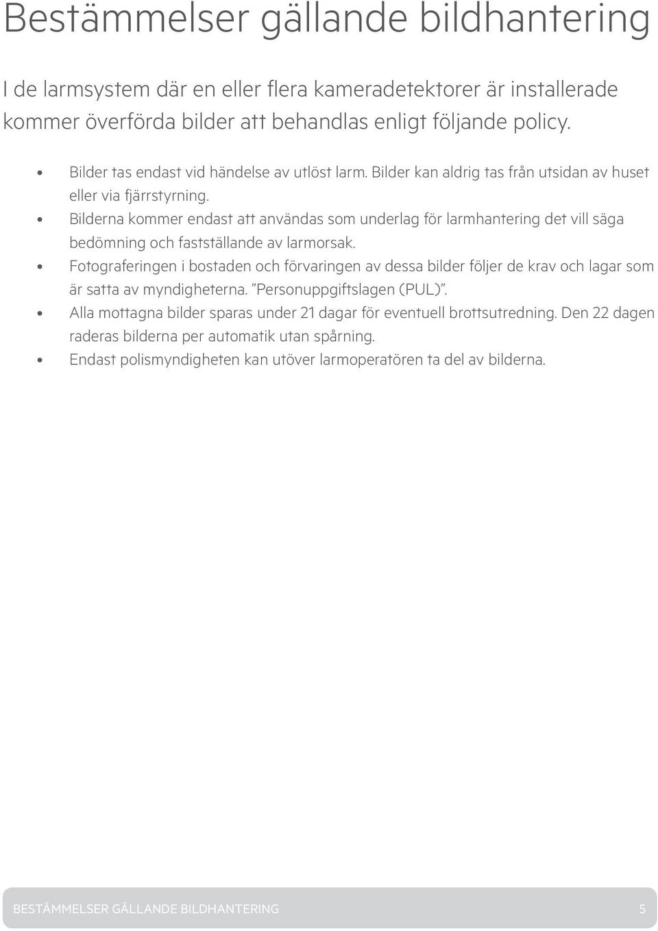 Bilderna kommer endast att användas som underlag för larmhantering det vill säga bedömning och fastställande av larmorsak.