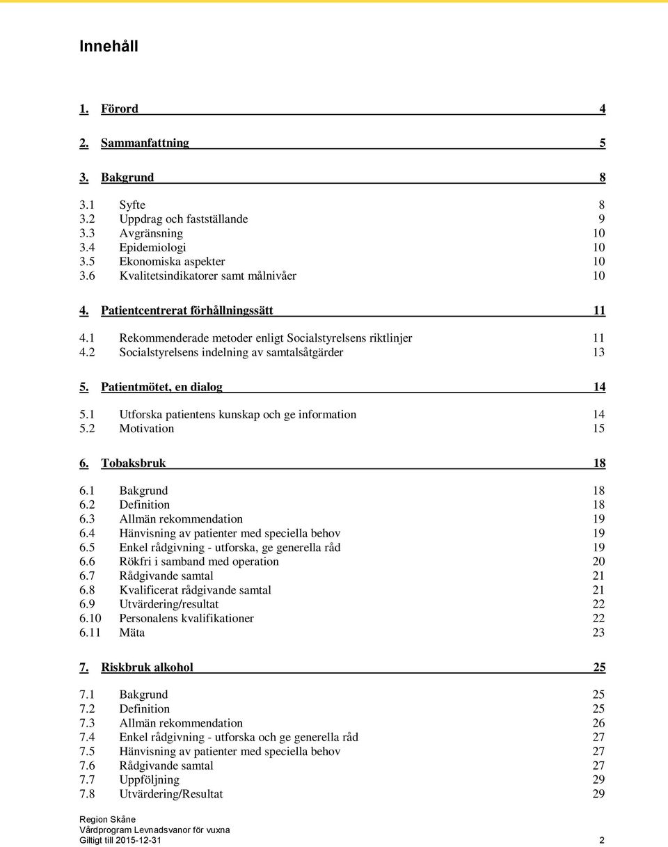 2 Socialstyrelsens indelning av samtalsåtgärder 13 5. Patientmötet, en dialog 14 5.1 Utforska patientens kunskap och ge information 14 5.2 Motivation 15 6. Tobaksbruk 18 6.1 Bakgrund 18 6.