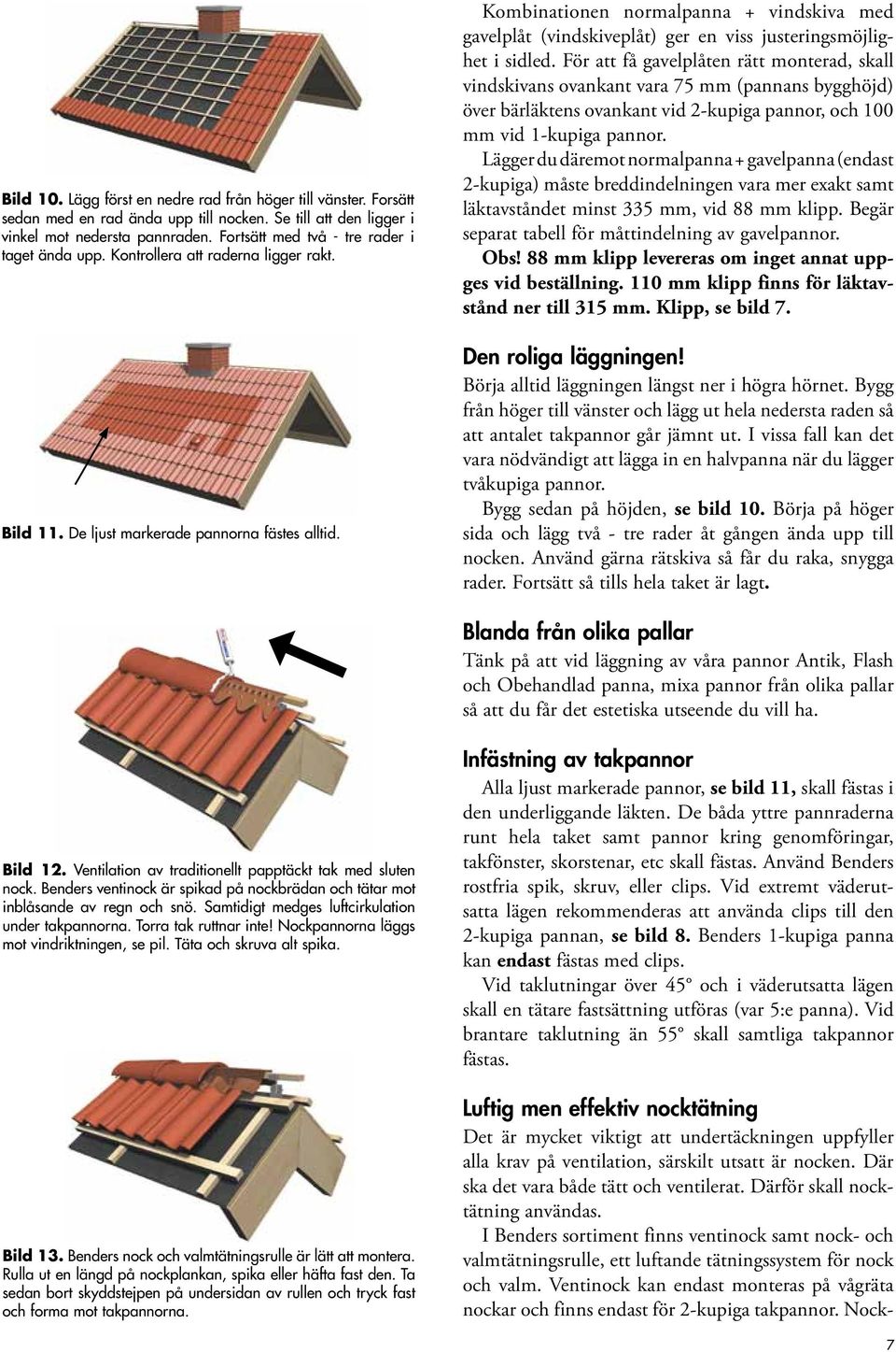 Kombinationen normalpanna + vindskiva med gavelplåt (vindskiveplåt) ger en viss justeringsmöjlighet i sidled.