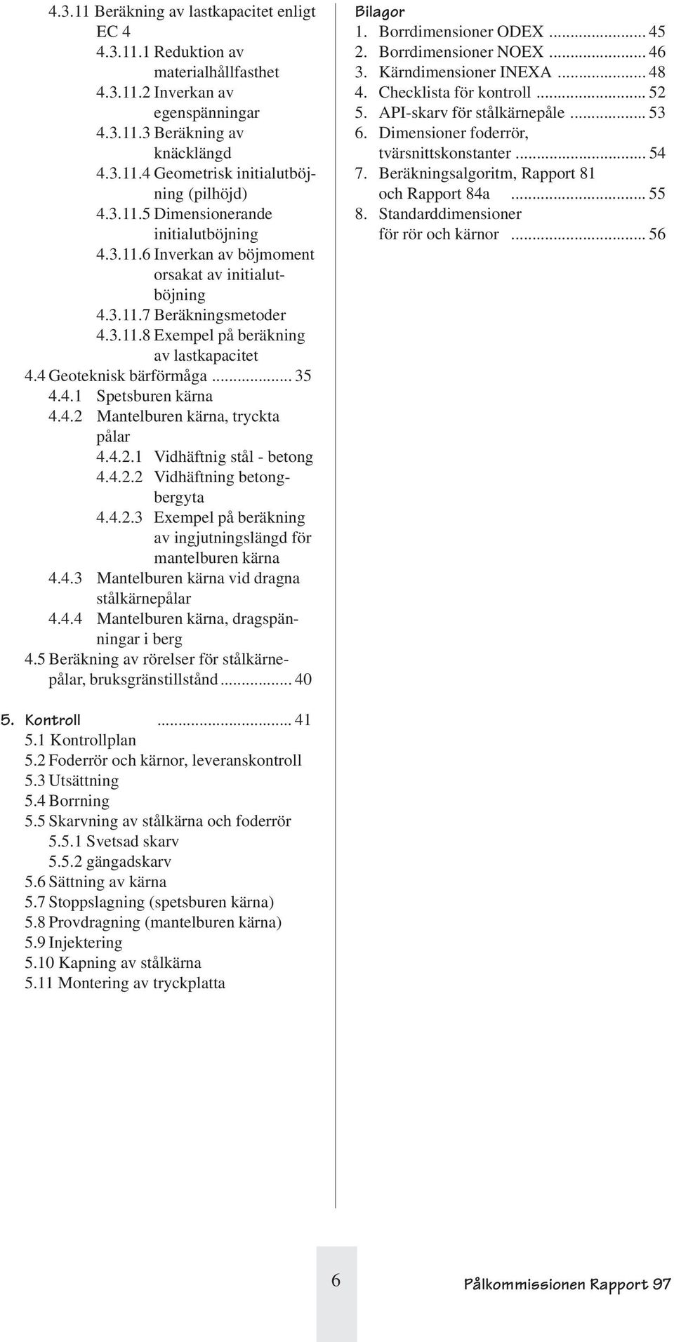 .. 35 4.4.1 Spetsburen kärna 4.4.2 Mantelburen kärna, tryckta pålar 4.4.2.1 Vidhäftnig stål - betong 4.4.2.2 Vidhäftning betongbergyta 4.4.2.3 Exempel på beräkning av ingjutningslängd för mantelburen kärna 4.