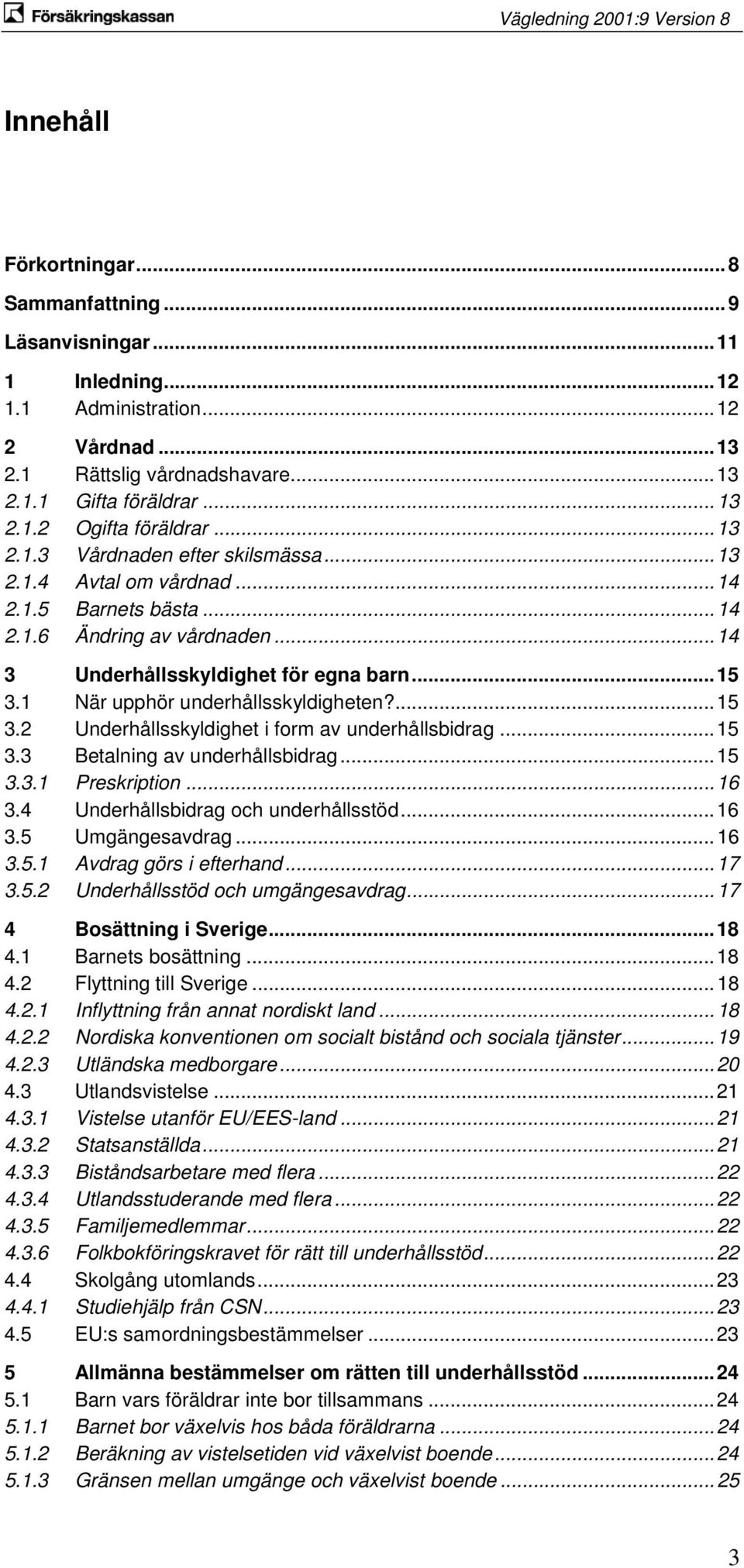 1 När upphör underhållsskyldigheten?... 15 3.2 Underhållsskyldighet i form av underhållsbidrag... 15 3.3 Betalning av underhållsbidrag... 15 3.3.1 Preskription... 16 3.