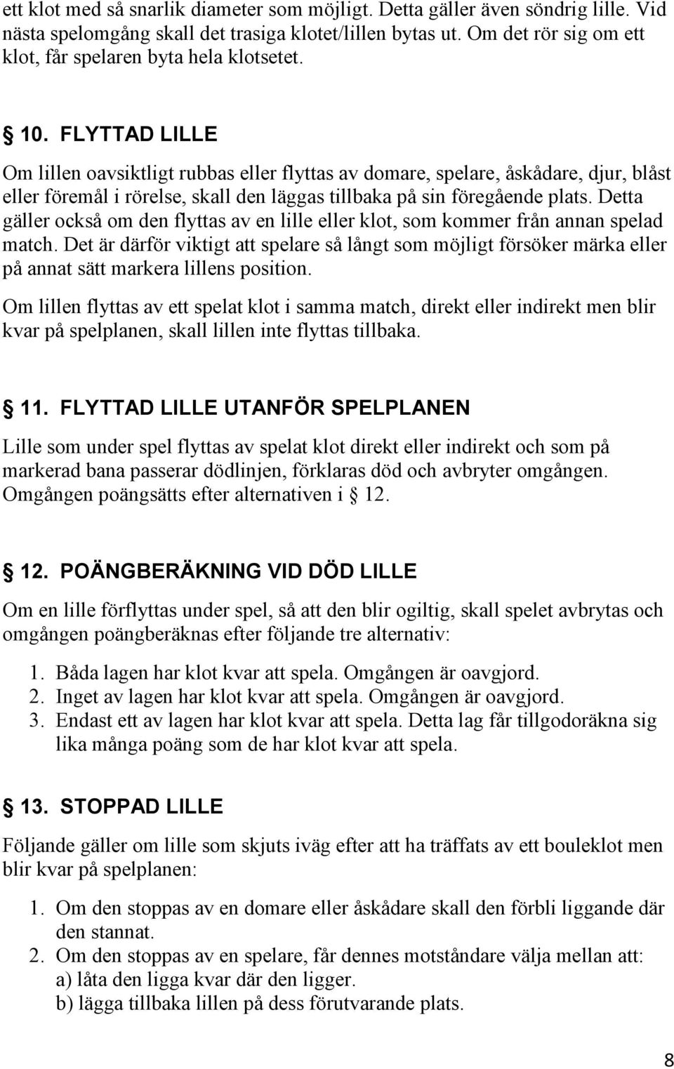 FLYTTAD LILLE Om lillen oavsiktligt rubbas eller flyttas av domare, spelare, åskådare, djur, blåst eller föremål i rörelse, skall den läggas tillbaka på sin föregående plats.