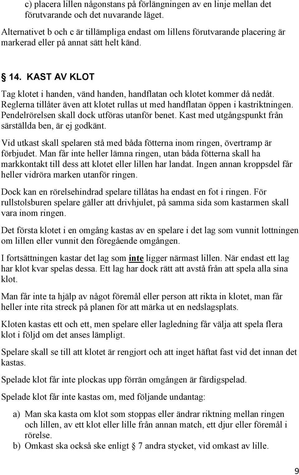KAST AV KLOT Tag klotet i handen, vänd handen, handflatan och klotet kommer då nedåt. Reglerna tillåter även att klotet rullas ut med handflatan öppen i kastriktningen.