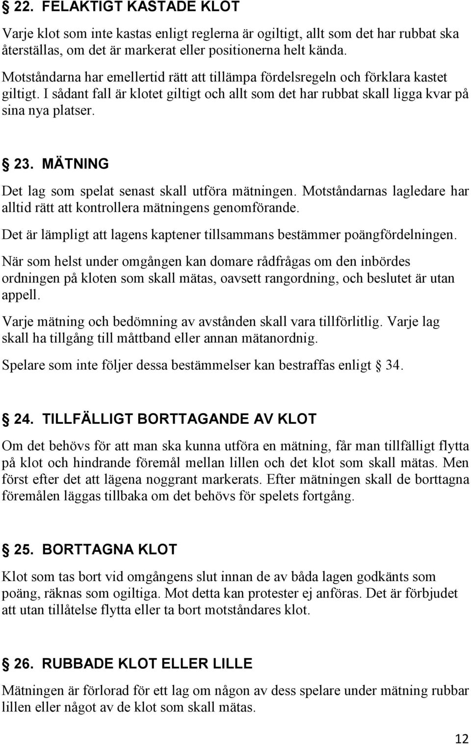 MÄTNING Det lag som spelat senast skall utföra mätningen. Motståndarnas lagledare har alltid rätt att kontrollera mätningens genomförande.