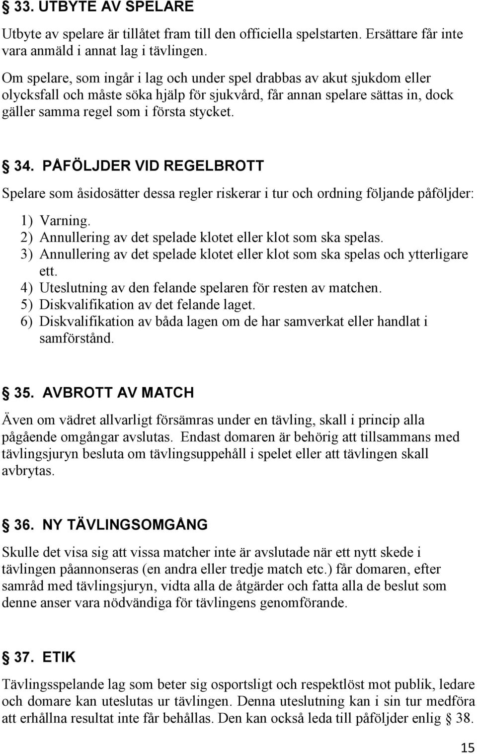 PÅFÖLJDER VID REGELBROTT Spelare som åsidosätter dessa regler riskerar i tur och ordning följande påföljder: 1) Varning. 2) Annullering av det spelade klotet eller klot som ska spelas.