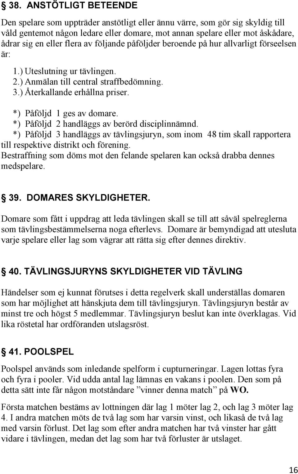 *) Påföljd 1 ges av domare. *) Påföljd 2 handläggs av berörd disciplinnämnd. *) Påföljd 3 handläggs av tävlingsjuryn, som inom 48 tim skall rapportera till respektive distrikt och förening.