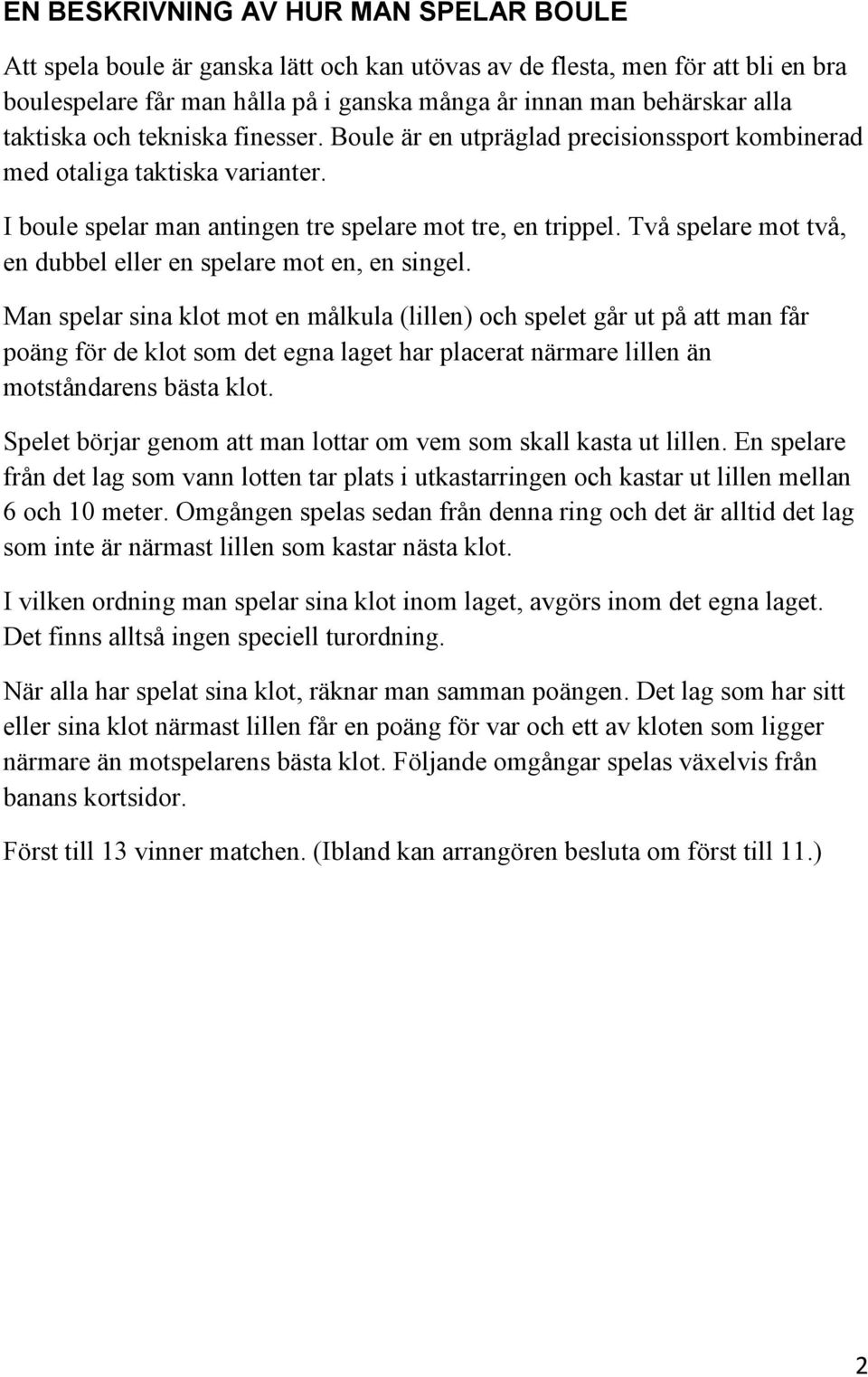 Två spelare mot två, en dubbel eller en spelare mot en, en singel.