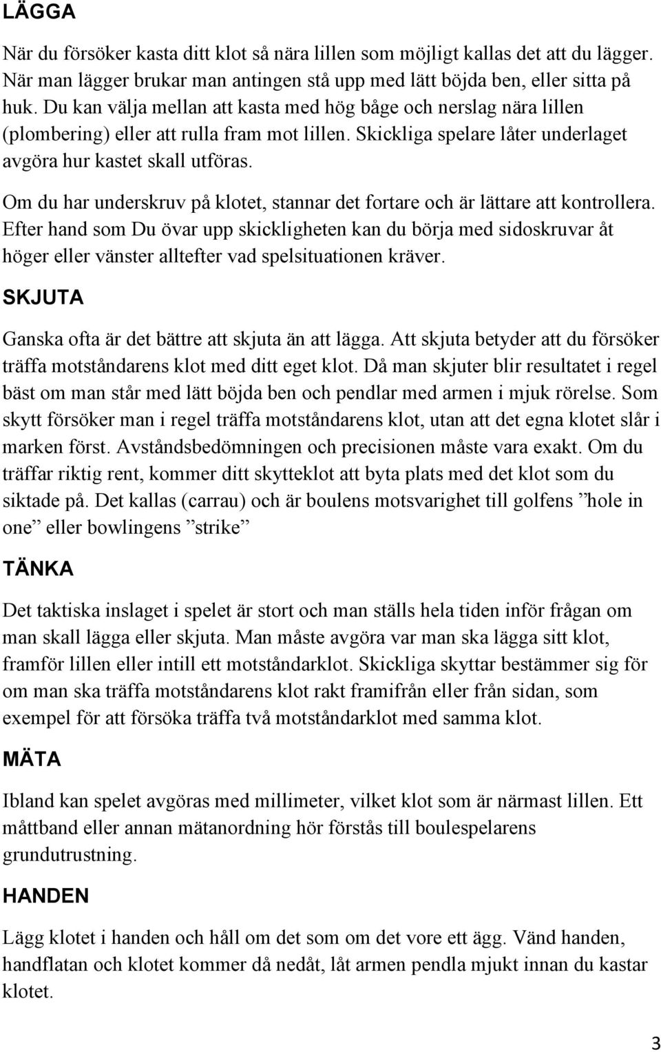 Om du har underskruv på klotet, stannar det fortare och är lättare att kontrollera.