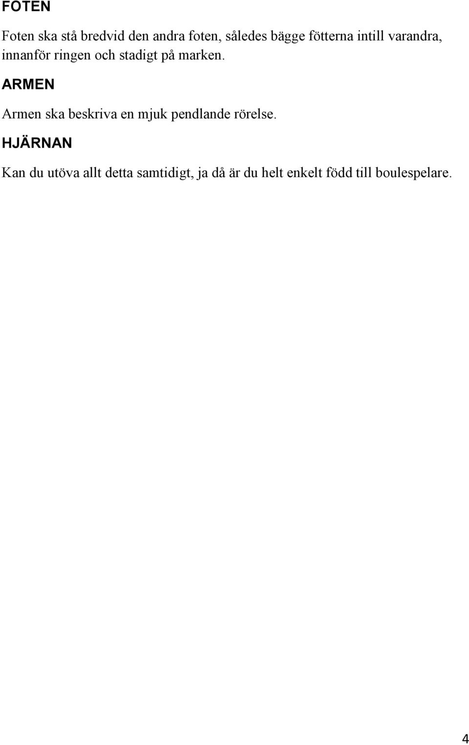 ARMEN Armen ska beskriva en mjuk pendlande rörelse.