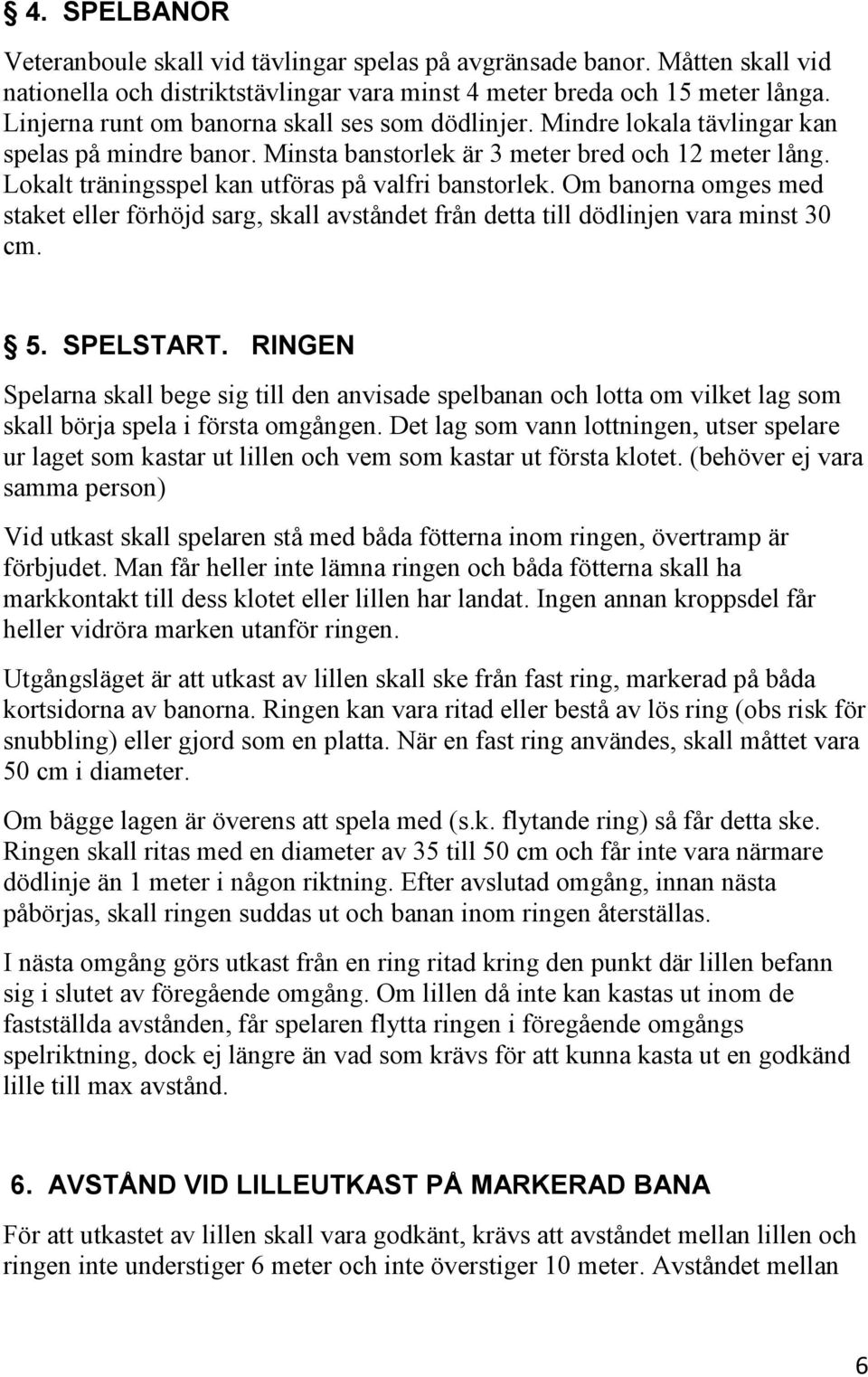 Lokalt träningsspel kan utföras på valfri banstorlek. Om banorna omges med staket eller förhöjd sarg, skall avståndet från detta till dödlinjen vara minst 30 cm. 5. SPELSTART.