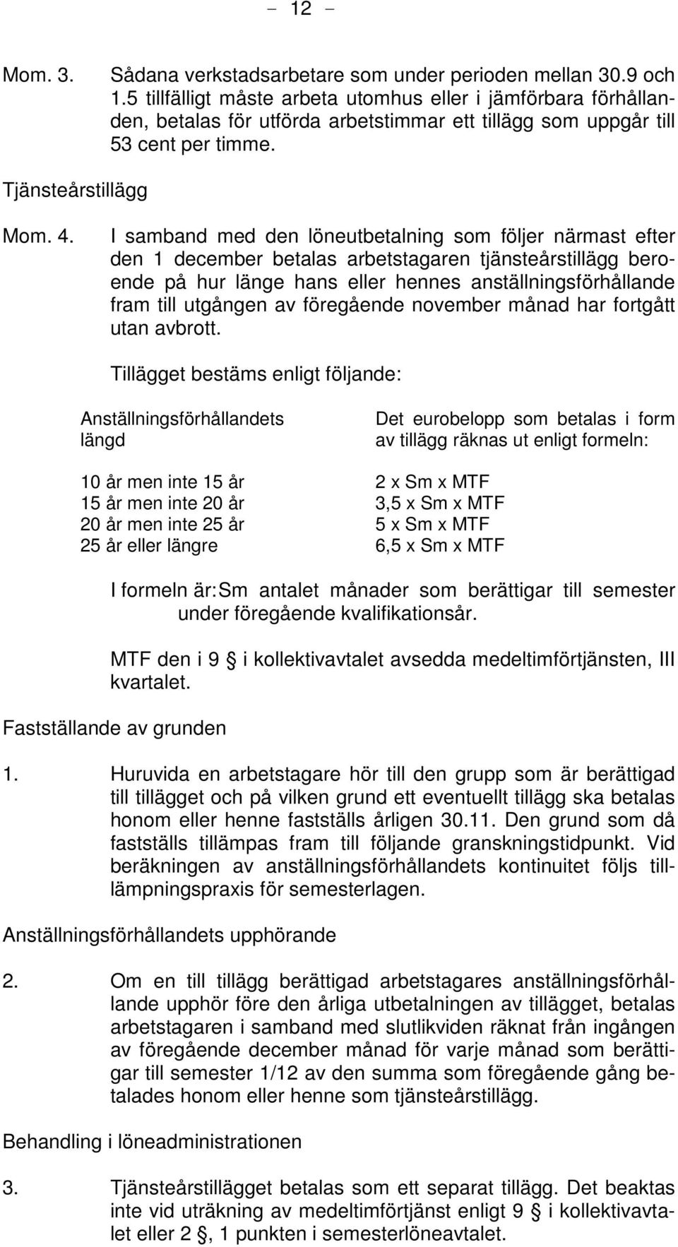 I samband med den löneutbetalning som följer närmast efter den 1 december betalas arbetstagaren tjänsteårstillägg beroende på hur länge hans eller hennes anställningsförhållande fram till utgången av