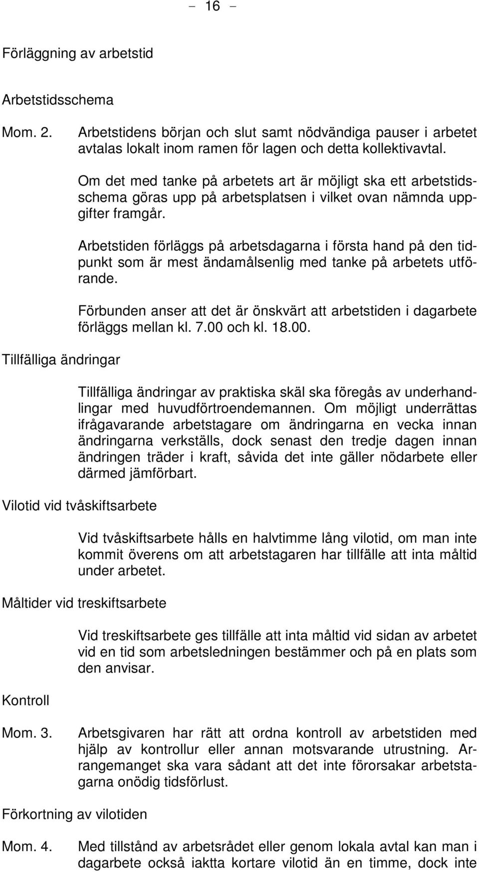 Arbetstiden förläggs på arbetsdagarna i första hand på den tidpunkt som är mest ändamålsenlig med tanke på arbetets utförande.