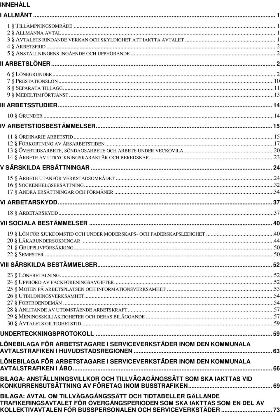 .. 15 11 ORDINARIE ARBETSTID...15 12 FÖRKORTNING AV ÅRSARBETSTIDEN...17 13 ÖVERTIDSARBETE, SÖNDAGSARBETE OCH ARBETE UNDER VECKOVILA...20 14 ARBETE AV UTRYCKNINGSKARAKTÄR OCH BEREDSKAP.