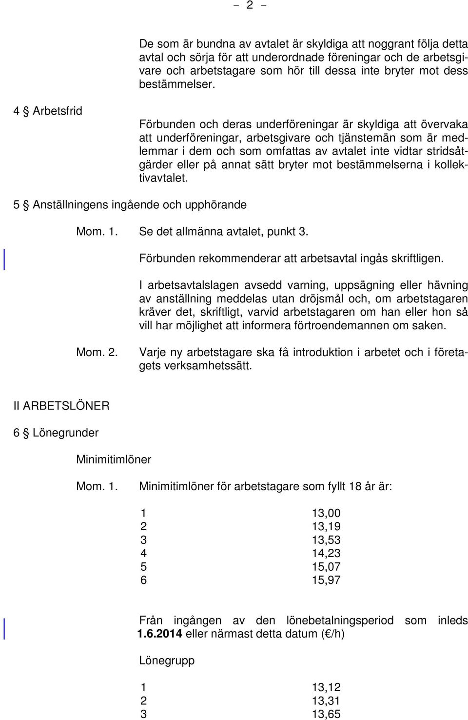 4 Arbetsfrid Förbunden och deras underföreningar är skyldiga att övervaka att underföreningar, arbetsgivare och tjänstemän som är medlemmar i dem och som omfattas av avtalet inte vidtar