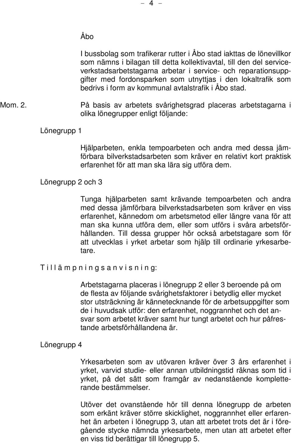 På basis av arbetets svårighetsgrad placeras arbetstagarna i olika lönegrupper enligt följande: Lönegrupp 1 Lönegrupp 2 och 3 Hjälparbeten, enkla tempoarbeten och andra med dessa jämförbara