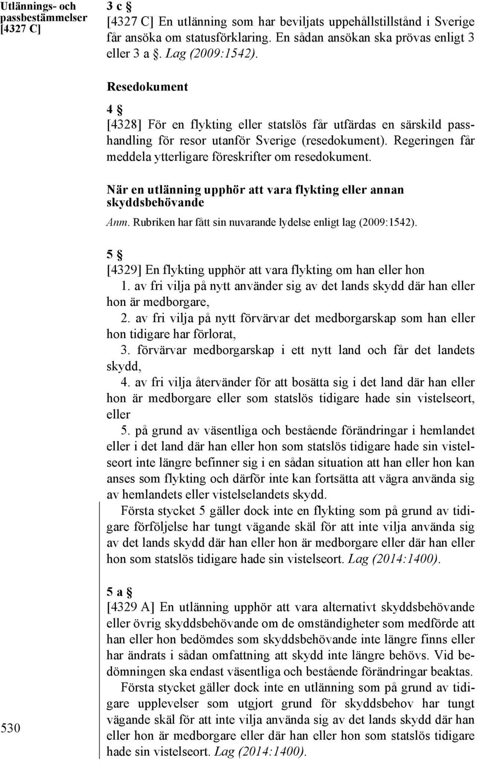 Regeringen får meddela ytterligare föreskrifter om resedokument. När en utlänning upphör att vara flykting eller annan skyddsbehövande Anm.