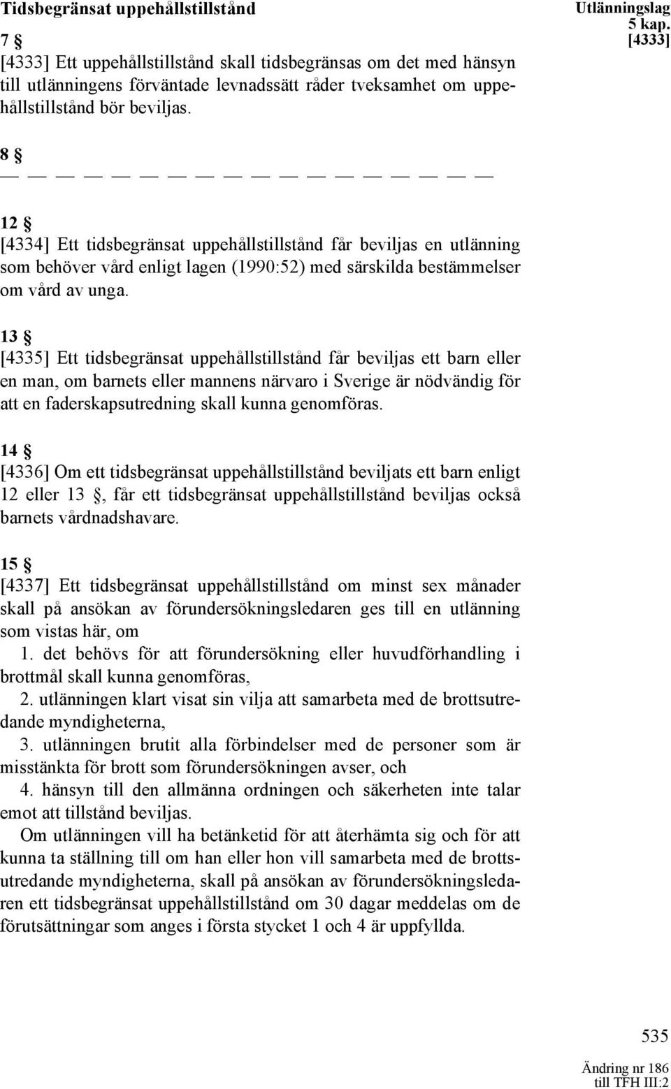 13 [4335] Ett tidsbegränsat uppehållstillstånd får beviljas ett barn eller en man, om barnets eller mannens närvaro i Sverige är nödvändig för att en faderskapsutredning skall kunna genomföras.