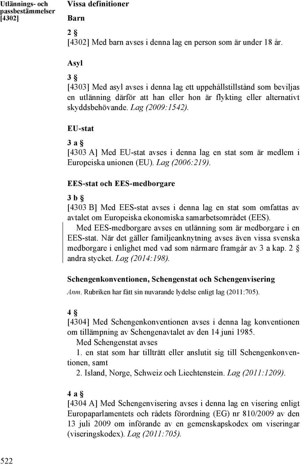 EU-stat 3 a [4303 A] Med EU-stat avses i denna lag en stat som är medlem i Europeiska unionen (EU). Lag (2006:219).