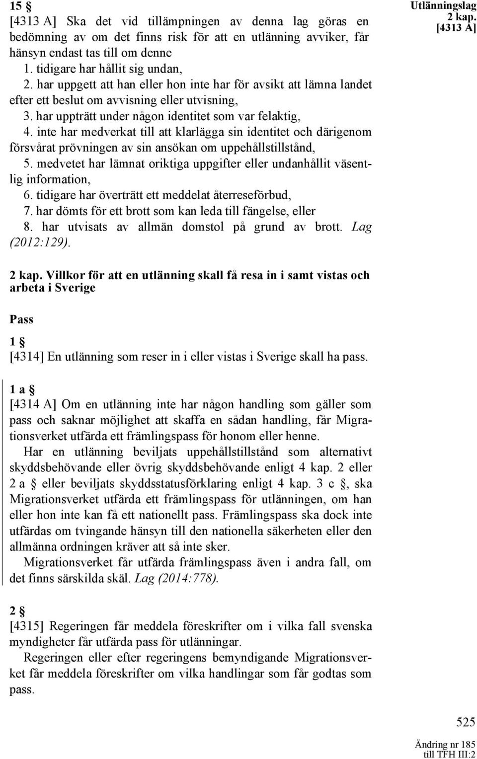 inte har medverkat till att klarlägga sin identitet och därigenom försvårat prövningen av sin ansökan om uppehållstillstånd, 5.