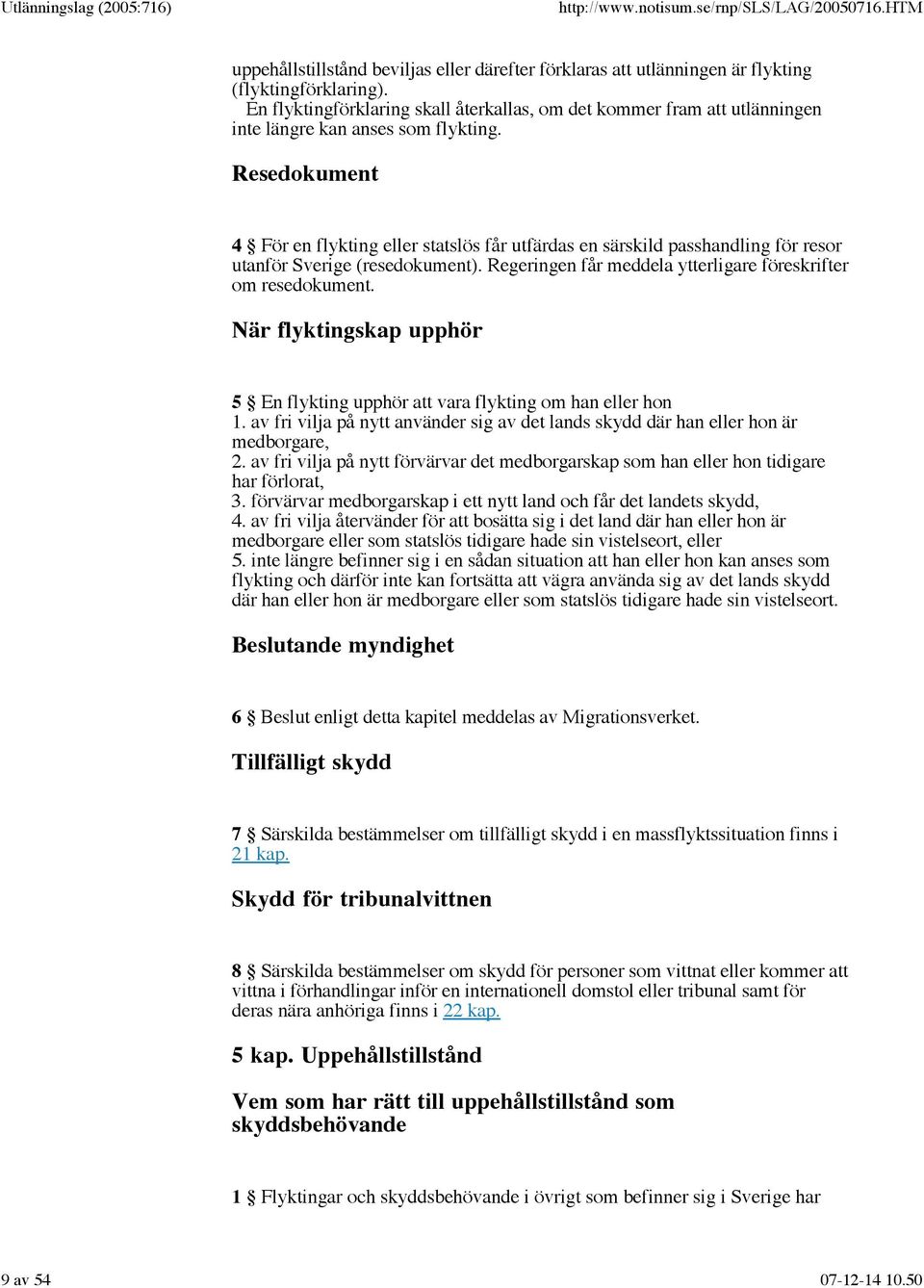 Resedokument 4 För en flykting eller statslös får utfärdas en särskild passhandling för resor utanför Sverige (resedokument). Regeringen får meddela ytterligare föreskrifter om resedokument.