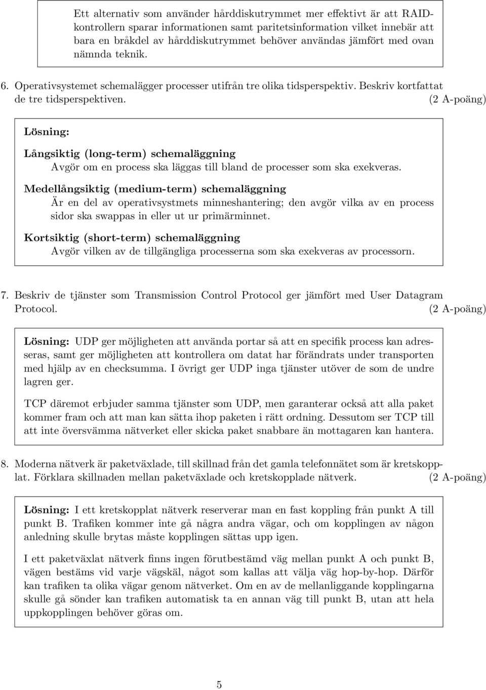 (2 A-poäng) Lösning: Långsiktig (long-term) schemaläggning Avgör om en process ska läggas till bland de processer som ska exekveras.