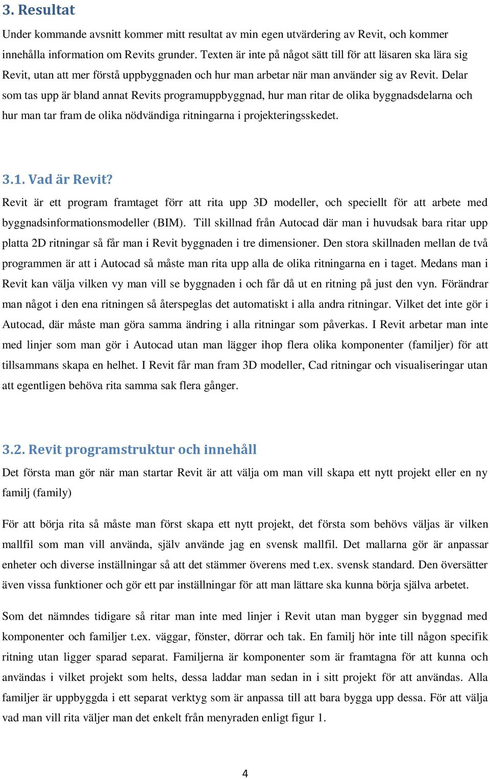 Delar som tas upp är bland annat Revits programuppbyggnad, hur man ritar de olika byggnadsdelarna och hur man tar fram de olika nödvändiga ritningarna i projekteringsskedet. 3.1. Vad är Revit?