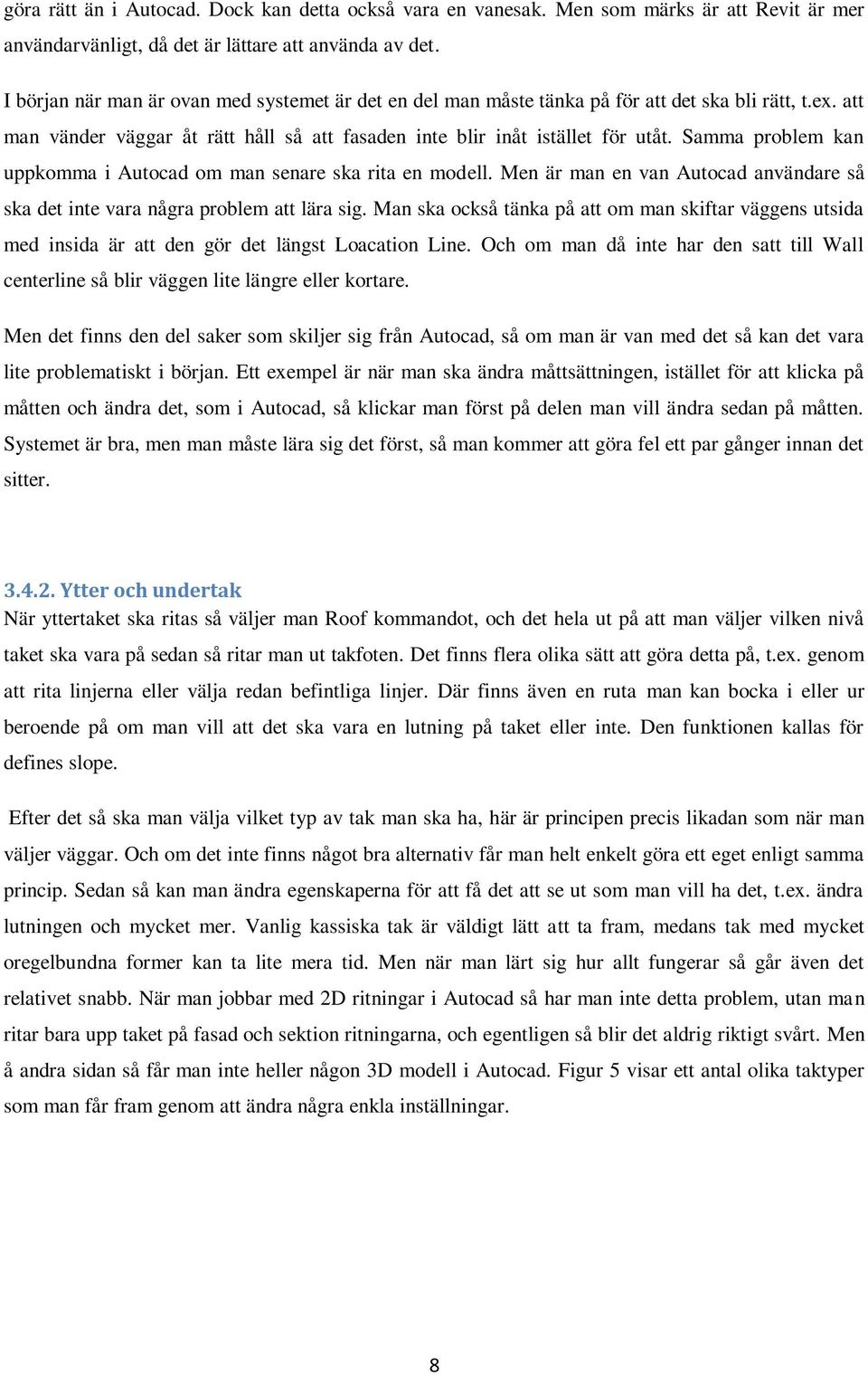 Samma problem kan uppkomma i Autocad om man senare ska rita en modell. Men är man en van Autocad användare så ska det inte vara några problem att lära sig.