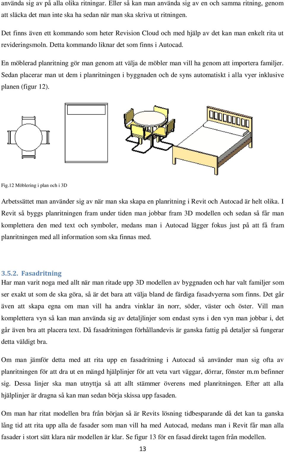 En möblerad planritning gör man genom att välja de möbler man vill ha genom att importera familjer.