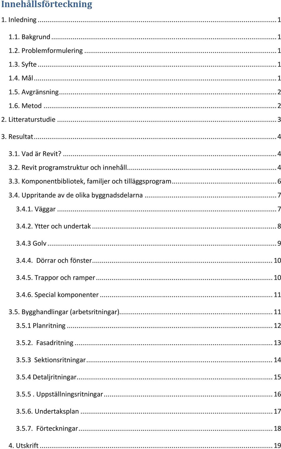 .. 8 3.4.3 Golv... 9 3.4.4. Dörrar och fönster... 10 3.4.5. Trappor och ramper... 10 3.4.6. Special komponenter... 11 3.5. Bygghandlingar (arbetsritningar)... 11 3.5.1 Planritning... 12 