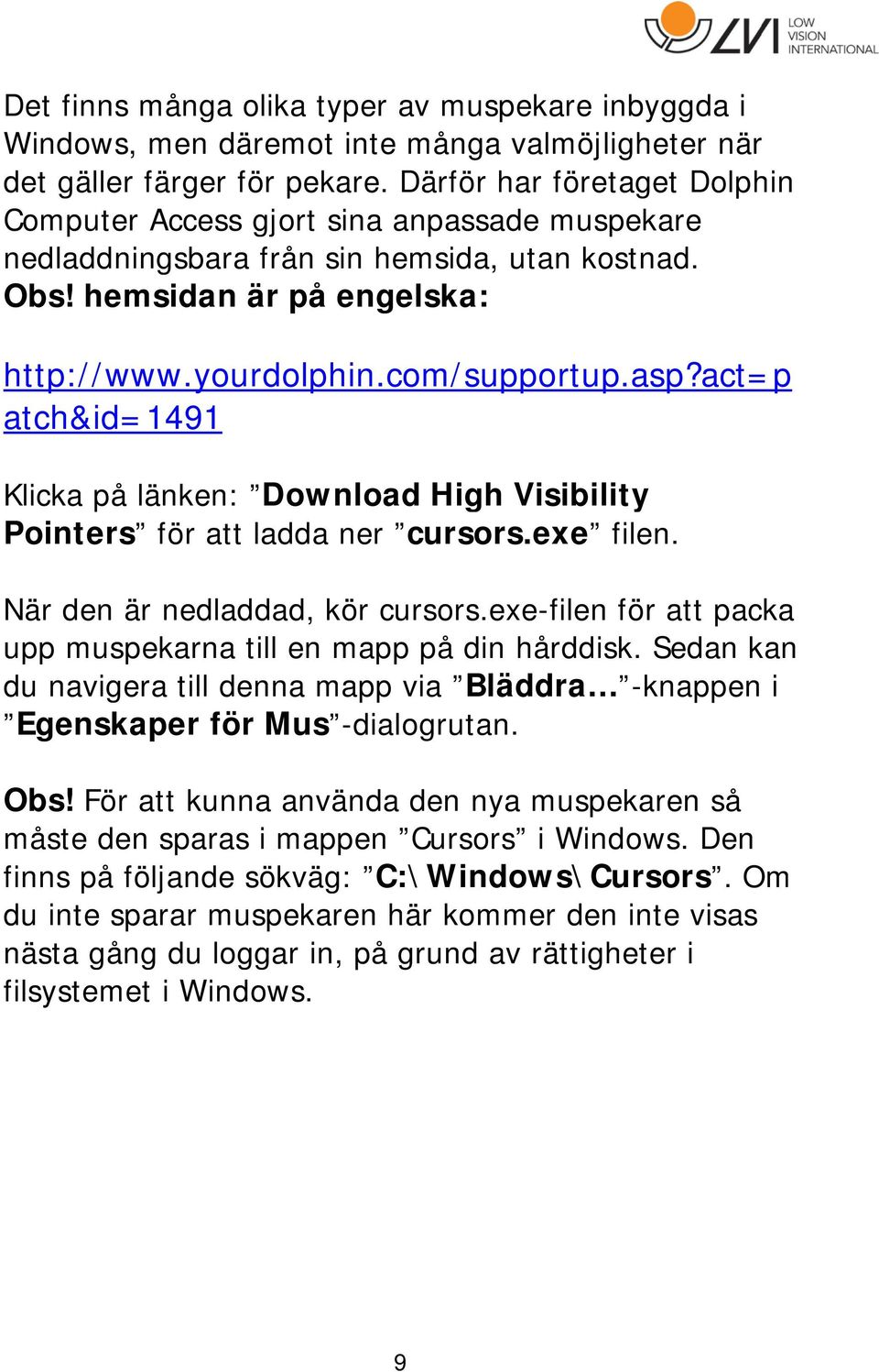 act=p atch&id=1491 Klicka på länken: Download High Visibility Pointers för att ladda ner cursors.exe filen. När den är nedladdad, kör cursors.